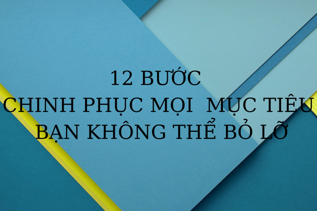 12 BƯỚC CHINH PHỤC MỌI MỤC TIÊU BẠN KHÔNG THỂ BỎ LỠ